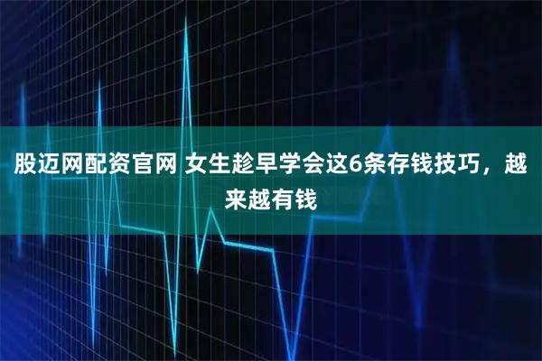 股迈网配资官网 女生趁早学会这6条存钱技巧，越来越有钱