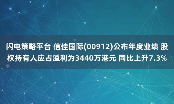 闪电策略平台 信佳国际(00912)公布年度业绩 股权持有人应占溢利为3440万港元 同比上升7.3%