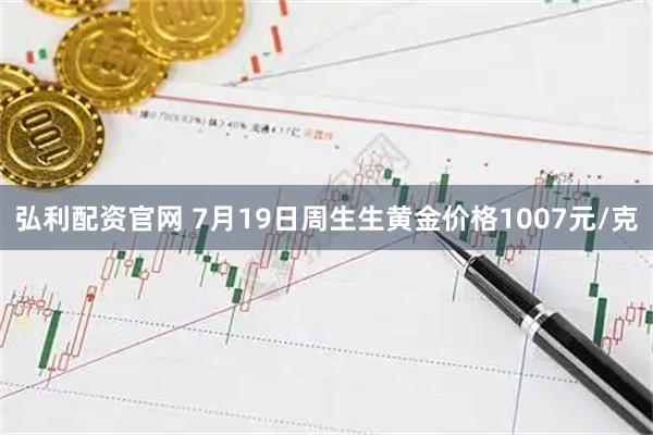 弘利配资官网 7月19日周生生黄金价格1007元/克