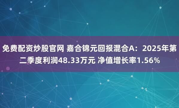 免费配资炒股官网 嘉合锦元回报混合A：2025年第二季度利润48.33万元 净值增长率1.56%