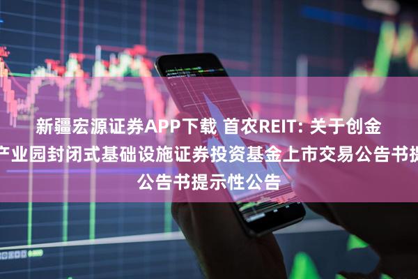 新疆宏源证券APP下载 首农REIT: 关于创金合信首农产业园封闭式基础设施证券投资基金上市交易公告书提示性公告