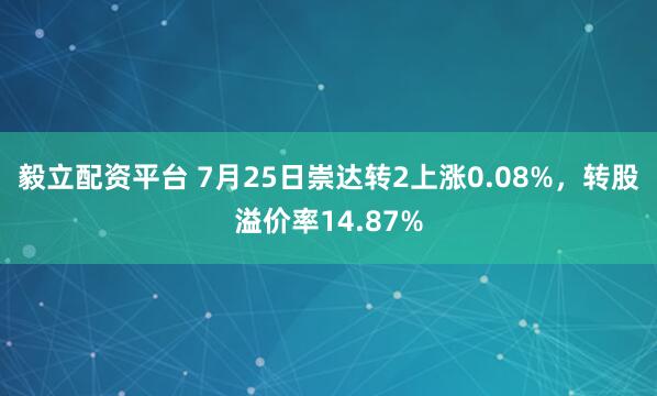 毅立配资平台 7月25日崇达转2上涨0.08%，转股溢价率14.87%