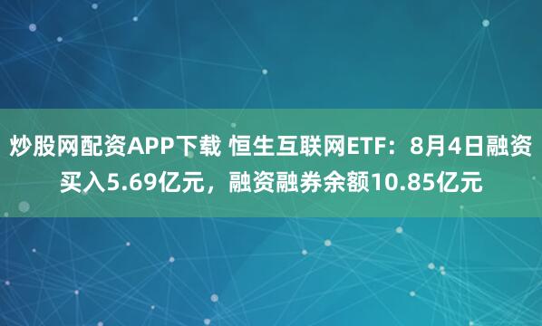 炒股网配资APP下载 恒生互联网ETF：8月4日融资买入5.69亿元，融资融券余额10.85亿元