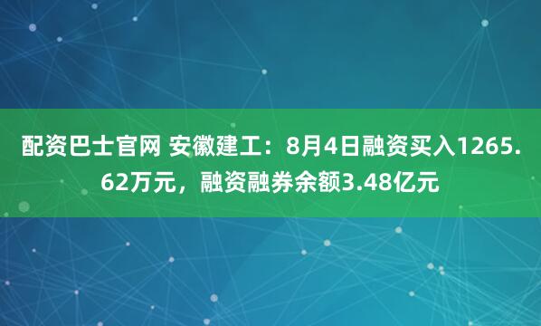 配资巴士官网 安徽建工：8月4日融资买入1265.62万元，融资融券余额3.48亿元