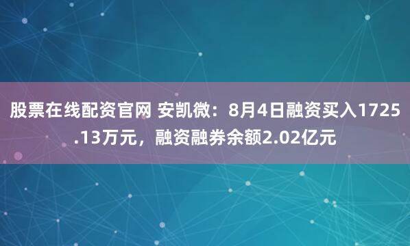 股票在线配资官网 安凯微：8月4日融资买入1725.13万元，融资融券余额2.02亿元