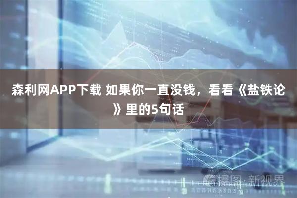 森利网APP下载 如果你一直没钱，看看《盐铁论》里的5句话