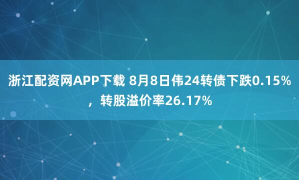 浙江配资网APP下载 8月8日伟24转债下跌0.15%，转股溢价率26.17%