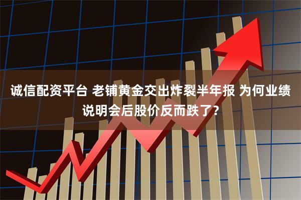 诚信配资平台 老铺黄金交出炸裂半年报 为何业绩说明会后股价反而跌了？
