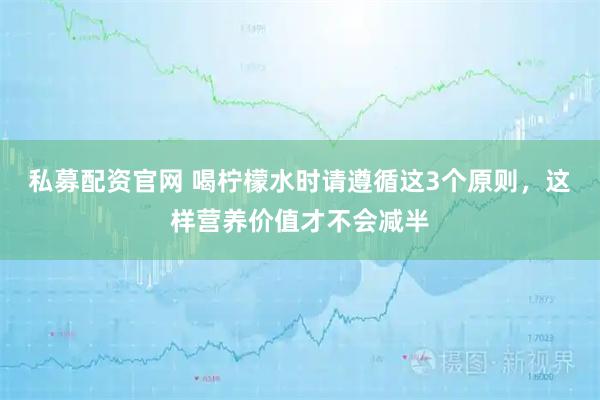 私募配资官网 喝柠檬水时请遵循这3个原则，这样营养价值才不会减半